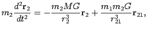 $\displaystyle m_2\frac{d^2 {\mathbf r}_2}{dt^2}=-\frac{m_2MG}{r_2^3}{\mathbf
r}_2+\frac{m_1m_2G}{r_{21}^3}{\mathbf r}_{21},$
