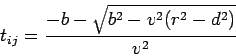 \begin{displaymath}
t_{ij}=\frac{-b-\sqrt{b^{2}-v^{2}(r^{2}-d^{2})}}{v^{2}}
\end{displaymath}
