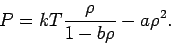\begin{displaymath}
P=kT\frac{\rho }{1-b\rho }-a\rho ^{2}.
\end{displaymath}