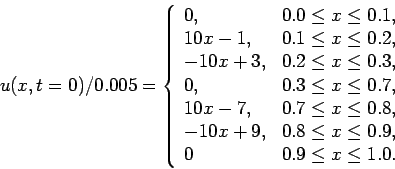 \begin{displaymath}
u(x,t=0)/0.005=\left\{
\begin{array}{ll}
0, & 0.0\leq x\leq...
...\leq x\leq 0.9, \\
0 & 0.9\leq x\leq 1.0.
\end{array}\right.
\end{displaymath}