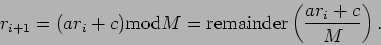 \begin{displaymath}
r_{i+1}=(ar_i+c)\mathrm{mod}{M}=\mathrm{remainder}\left(\frac{ar_i+c}{M}\right).
\end{displaymath}