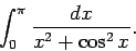 \begin{displaymath}
\int _0^{\pi} \frac{dx}{x^2+\cos ^2{x}}.
\end{displaymath}