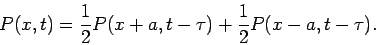 \begin{displaymath}
P(x,t)=\frac{1}{2}P(x+a,t-\tau)+\frac{1}{2}P(x-a,t-\tau).
\end{displaymath}