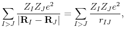$\displaystyle \sum_{I>J}\frac{Z_I Z_J e^2}{\vert{\bf R}_I-{\bf R}_J\vert} =
\sum_{I>J} \frac{Z_I Z_J e^2}{r_{IJ}},$