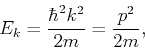 \begin{displaymath}
E_k=\frac{\hbar^2k^2}{2m}=\frac{p^2}{2m},
\end{displaymath}