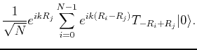 $\displaystyle \frac{1}{\sqrt{N}} e^{ikR_j} \sum_{i=0}^{N-1} e^{ik(R_i-R_j)} T_{-R_i+R_j}\vert\rangle.$