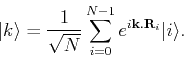 \begin{displaymath}
\vert k\rangle = \frac{1}{\sqrt{N}} \sum_{i=0}^{N-1} e^{i{\bf k}.{\bf R}_i} \vert i\rangle.
\end{displaymath}