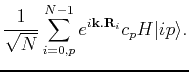$\displaystyle \frac{1}{\sqrt{N}} \sum_{i=0,p}^{N-1} e^{i{\bf k}.{\bf R}_i} c_p H\vert ip\rangle.$