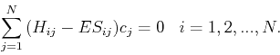 \begin{displaymath}
\sum_{j=1}^N{(H_{ij}-ES_{ij})c_j} = 0       i=1,2,...,N.
\end{displaymath}