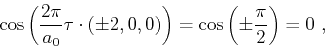 \begin{displaymath}
\cos\left ( \frac{2\pi}{a_0} {{\bf\tau }} \cdot (\pm 2,0,0)\right ) = \cos\left ( \pm \frac{\pi}{2} \right ) = 0 ,
\end{displaymath}