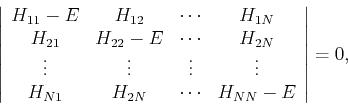 \begin{displaymath}
\left \vert
\begin{array}{cccc}
H_{11} - E & H_{12} & \cdot...
...} & H_{2N} & \cdots & H_{NN} - E
\end{array}\right\vert = 0,
\end{displaymath}