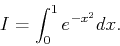 \begin{displaymath}
I=\int _0^1 {e^{-x^2}dx}.
\end{displaymath}