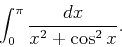 \begin{displaymath}
\int _0^{\pi} \frac{dx}{x^2+\cos ^2{x}}.
\end{displaymath}
