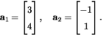 $
\mathbf{a}_1=\bmatrix 3\\ 4\endbmatrix , \quad
\mathbf{a}_2=\bmatrix -1\\ 1\endbmatrix .
$
