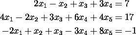 \begin{align*}
2x_1-x_2+x_3+3x_4 &= 7 \\ 4x_1-2x_2+3x_3+6x_4+4x_5 &= 17 \\ -2x_1+x_2+x_3-3x_4+8x_5 &= -1\end{align*}
