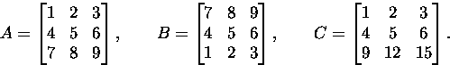 \begin{displaymath}
A=\bmatrix 1 & 2 & 3 \\  4 & 5 & 6 \\  7 & 8 & 9 \endbmatrix...
 ...C=\bmatrix 1 & 2 & 3 \\  4 & 5 & 6 \\  9 & 12 & 15 \endbmatrix.\end{displaymath}