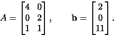 \begin{displaymath}
A=\bmatrix 4&0\\ 0&2\\ 1&1 \endbmatrix,\qquad
\mathbf{b}= \bmatrix 2\\ 0\\ 11\endbmatrix.\end{displaymath}